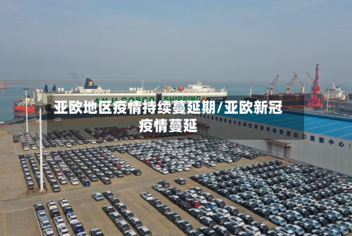 亚欧地区疫情持续蔓延期/亚欧新冠疫情蔓延-第1张图片
