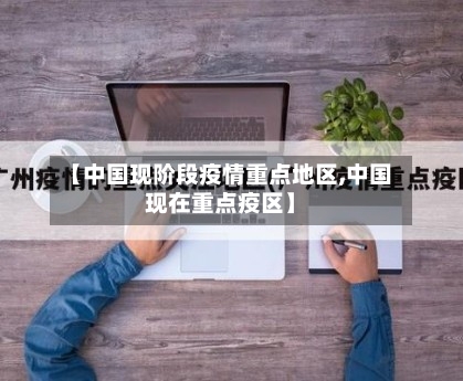 【中国现阶段疫情重点地区,中国现在重点疫区】-第1张图片