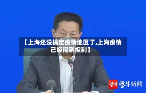 【上海还没搞定疫情地区了,上海疫情已经得到控制】-第3张图片