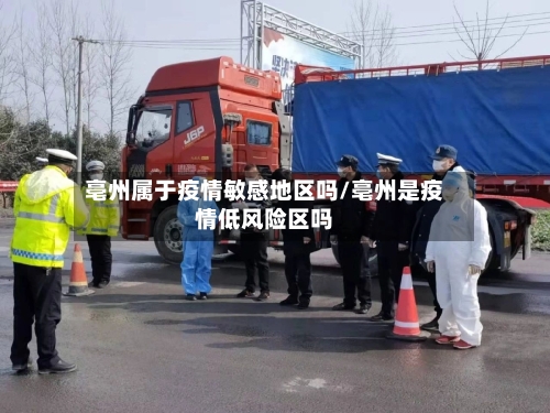 亳州属于疫情敏感地区吗/亳州是疫情低风险区吗-第1张图片