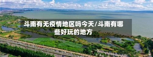 斗南有无疫情地区吗今天/斗南有哪些好玩的地方-第2张图片