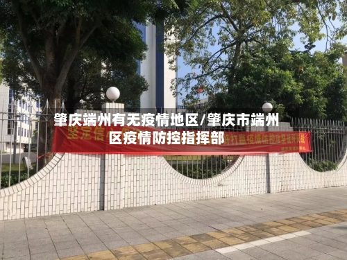 肇庆端州有无疫情地区/肇庆市端州区疫情防控指挥部-第1张图片