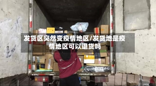 发货区突然变疫情地区/发货地是疫情地区可以退货吗-第2张图片