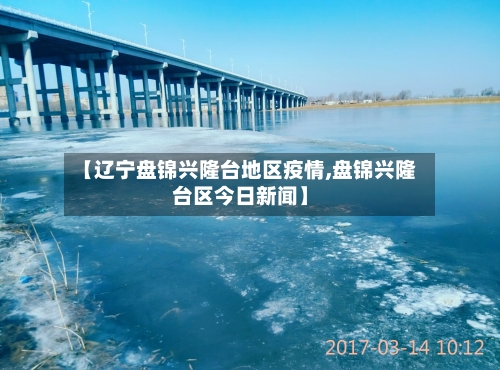 【辽宁盘锦兴隆台地区疫情,盘锦兴隆台区今日新闻】-第1张图片