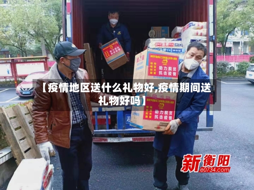 【疫情地区送什么礼物好,疫情期间送礼物好吗】-第2张图片