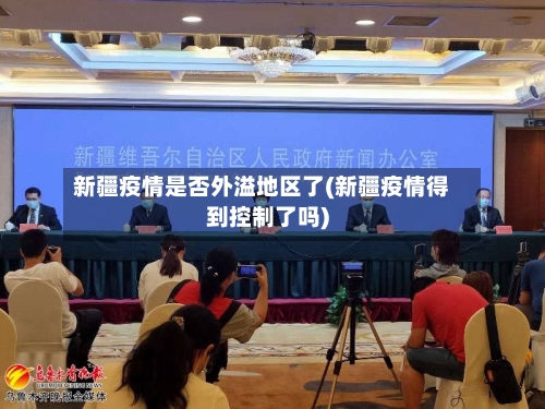 新疆疫情是否外溢地区了(新疆疫情得到控制了吗)-第1张图片