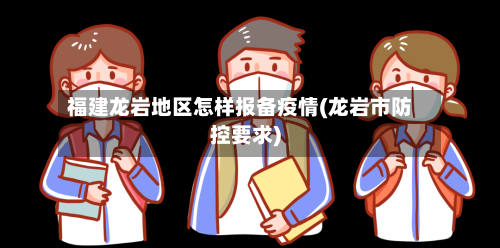 福建龙岩地区怎样报备疫情(龙岩市防控要求)-第1张图片