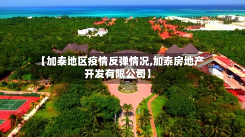 【加泰地区疫情反弹情况,加泰房地产开发有限公司】-第1张图片