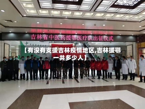 【有没有支援吉林疫情地区,吉林援鄂一共多少人】-第2张图片