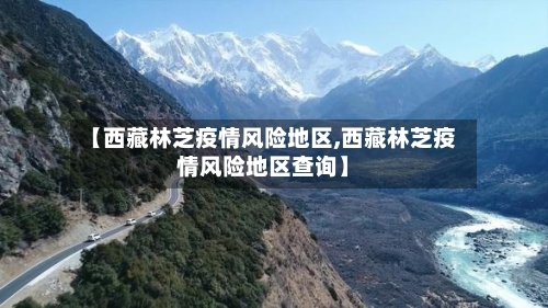 【西藏林芝疫情风险地区,西藏林芝疫情风险地区查询】-第2张图片