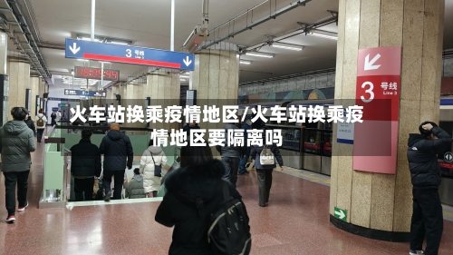 火车站换乘疫情地区/火车站换乘疫情地区要隔离吗-第2张图片